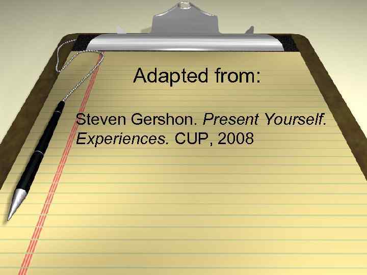 Adapted from: Steven Gershon. Present Yourself. Experiences. CUP, 2008 