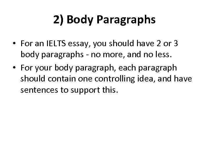 2) Body Paragraphs • For an IELTS essay, you should have 2 or 3
