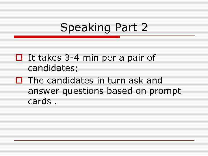 Speaking Part 2 o It takes 3 -4 min per a pair of candidates;