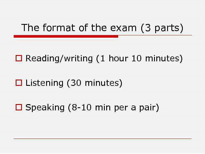 The format of the exam (3 parts) o Reading/writing (1 hour 10 minutes) o