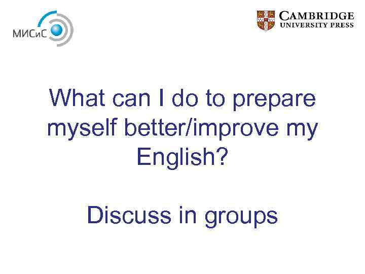 What can I do to prepare myself better/improve my English? Discuss in groups 