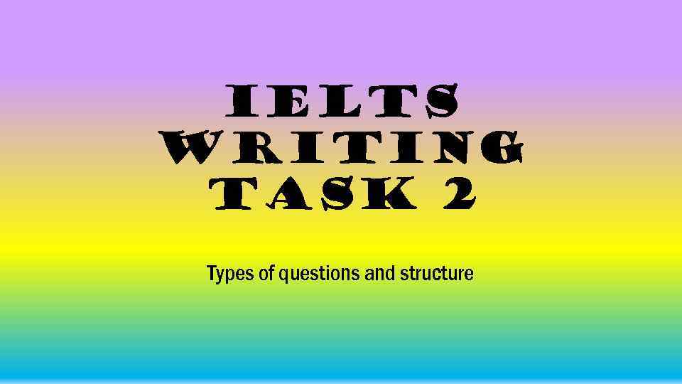 IELTS Writing Task 2 Types of questions and structure 