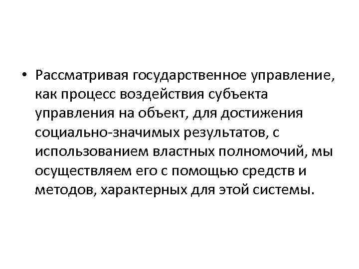  • Рассматривая государственное управление, как процесс воздействия субъекта управления на объект, для достижения