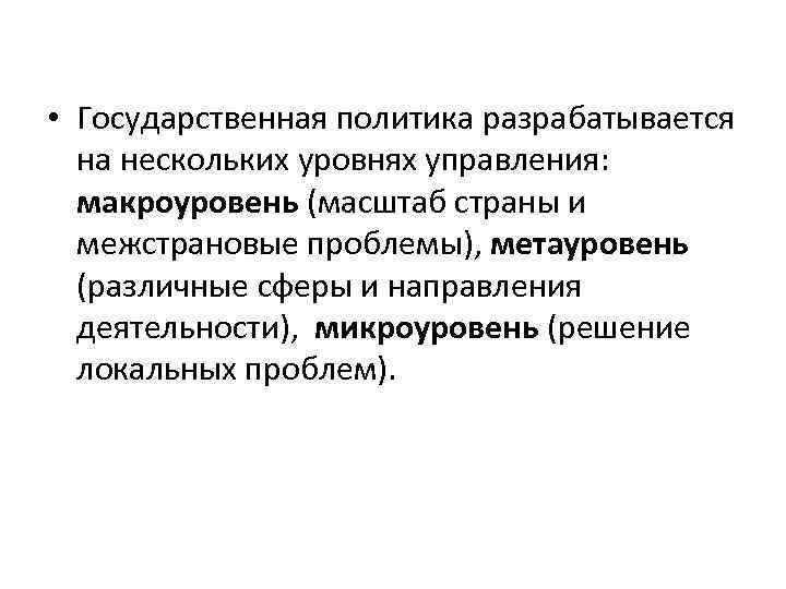  • Государственная политика разрабатывается на нескольких уровнях управления: макроуровень (масштаб страны и межстрановые