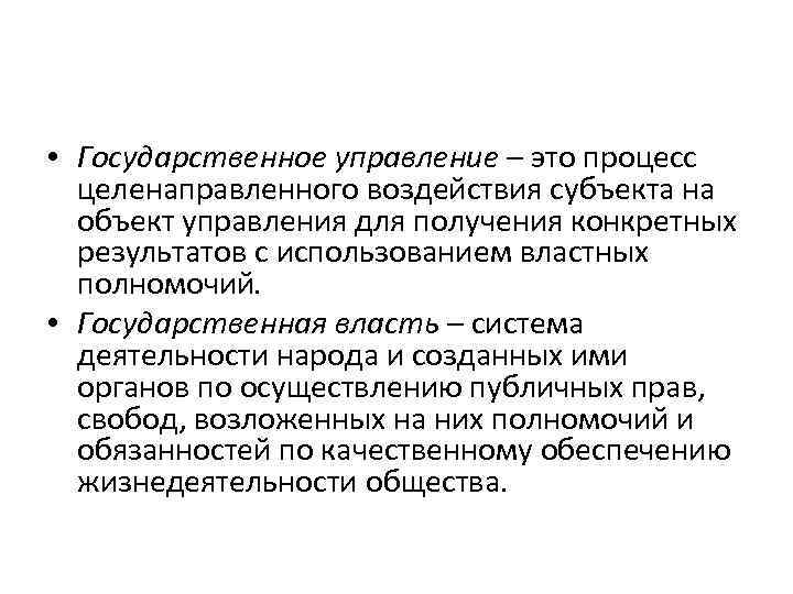  • Государственное управление – это процесс целенаправленного воздействия субъекта на объект управления для