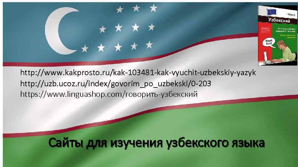 http: //www. kakprosto. ru/kak-103481 -kak-vyuchit-uzbekskiy-yazyk http: //uzb. ucoz. ru/index/govorim_po_uzbekski/0 -203 https: //www. linguashop. com/говорить-узбекский