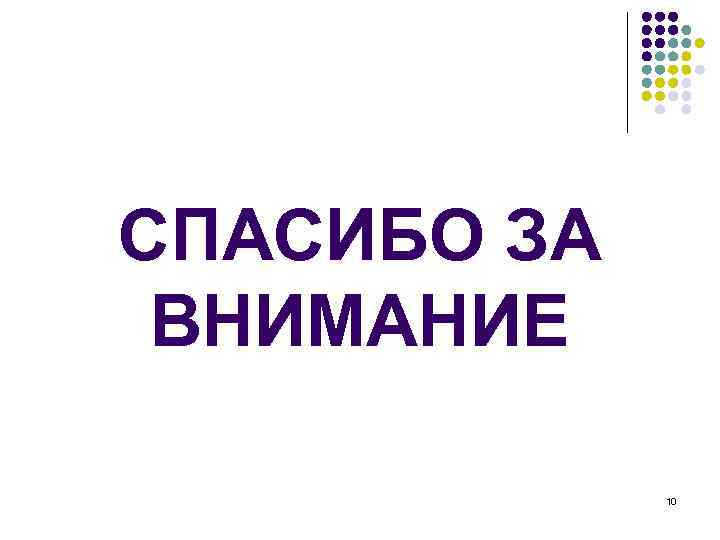 СПАСИБО ЗА ВНИМАНИЕ 10 