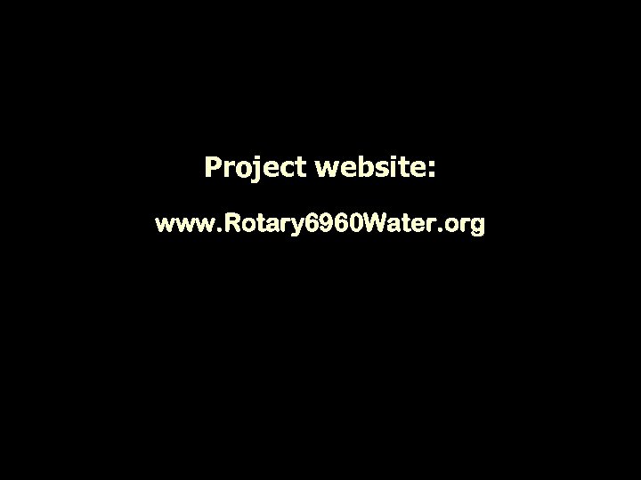 Project website: www. Rotary 6960 Water. org 