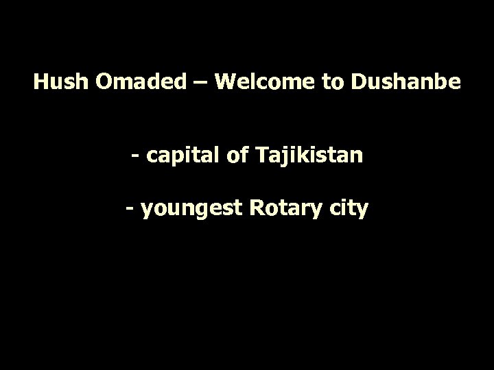 Hush Omaded – Welcome to Dushanbe - capital of Tajikistan - youngest Rotary city