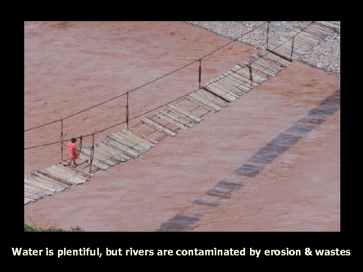Water is plentiful, but rivers are contaminated by erosion & wastes 