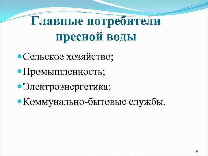 Главные потребители пресной воды Сельское хозяйство; Промышленность; Электроэнергетика; Коммунально-бытовые службы. 9 