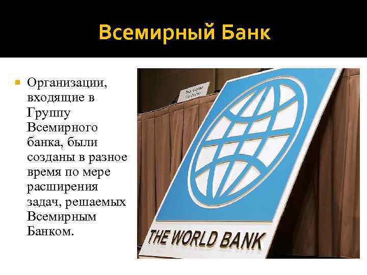 Всемирный Банк Организации, входящие в Группу Всемирного банка, были созданы в разное время по