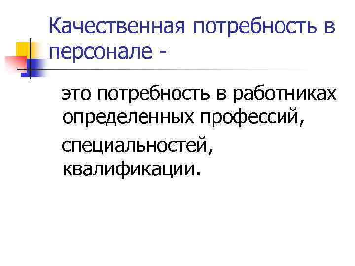 Качественная потребность в персонале это потребность в работниках определенных профессий, специальностей, квалификации. 