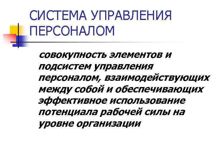 СИСТЕМА УПРАВЛЕНИЯ ПЕРСОНАЛОМ совокупность элементов и подсистем управления персоналом, взаимодействующих между собой и обеспечивающих