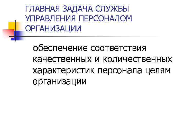 ГЛАВНАЯ ЗАДАЧА СЛУЖБЫ УПРАВЛЕНИЯ ПЕРСОНАЛОМ ОРГАНИЗАЦИИ обеспечение соответствия качественных и количественных характеристик персонала целям