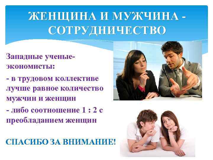 ЖЕНЩИНА И МУЖЧИНА - СОТРУДНИЧЕСТВО Западные ученыеэкономисты: - в трудовом коллективе лучше равное количество