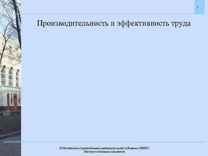 1 Производительность и эффективность труда Московский государственный университет путей сообщения (МИИТ). Институт экономики и