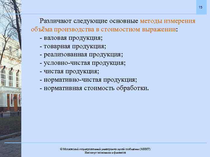 15 Различают следующие основные методы измерения объёма производства в стоимостном выражении: - валовая продукция;