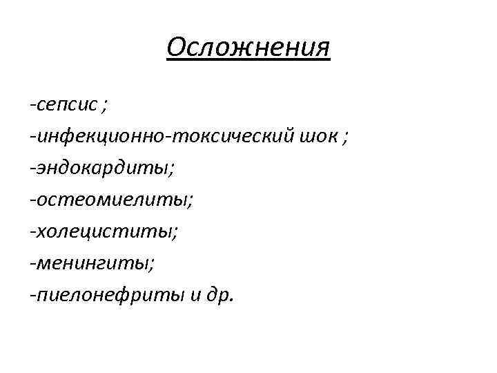 Осложнения -сепсис ; -инфекционно-токсический шок ; -эндокардиты; -остеомиелиты; -холециститы; -менингиты; -пиелонефриты и др. 