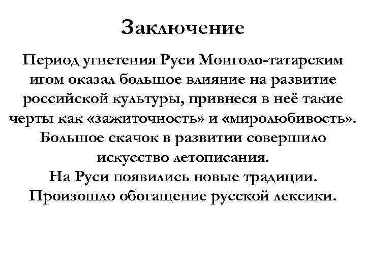 Заключение Период угнетения Руси Монголо-татарским игом оказал большое влияние на развитие российской культуры, привнеся
