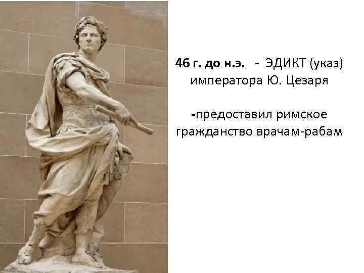 46 г. до н. э. - ЭДИКТ (указ) императора Ю. Цезаря -предоставил римское гражданство