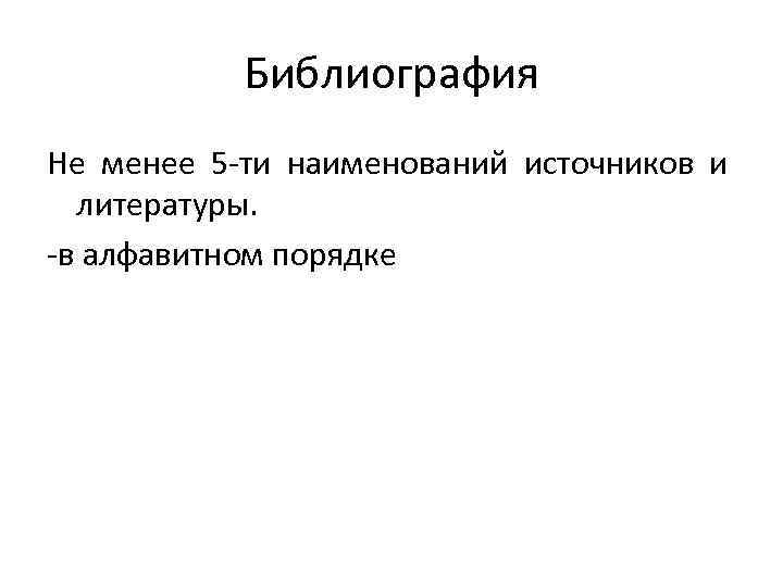 Библиография Не менее 5 ти наименований источников и литературы. в алфавитном порядке 