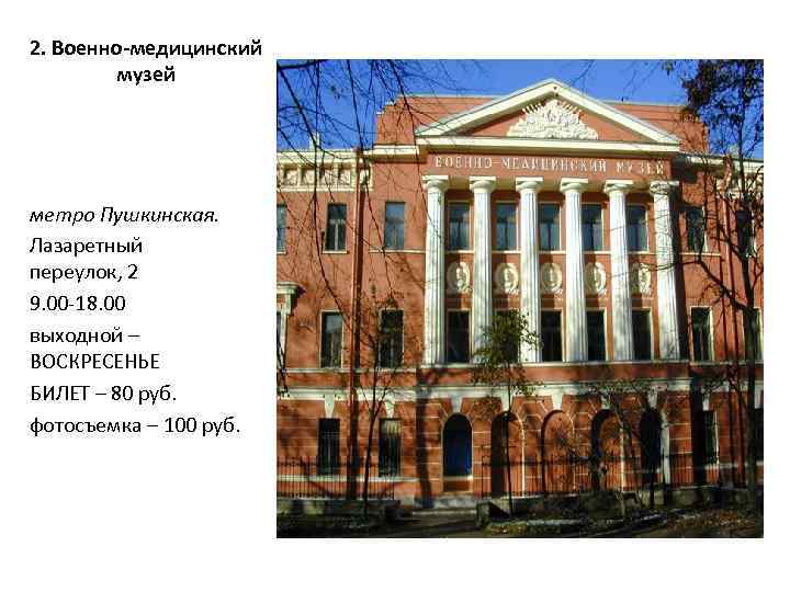 2. Военно-медицинский музей метро Пушкинская. Лазаретный переулок, 2 9. 00 18. 00 выходной –