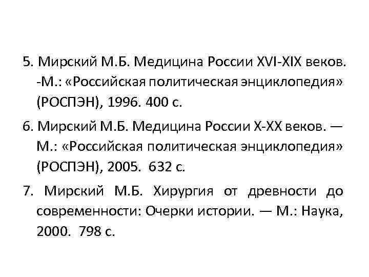 5. Мирский М. Б. Медицина России XVI XIX веков. М. : «Российская политическая энциклопедия»