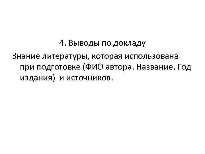 4. Выводы по докладу Знание литературы, которая использована при подготовке (ФИО автора. Название. Год