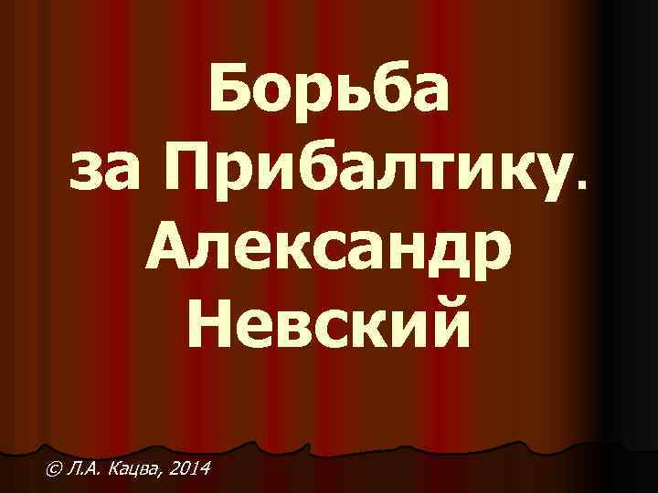 Борьба за Прибалтику. Александр Невский © Л. А. Кацва, 2014 