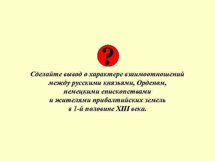 ? Сделайте вывод о характере взаимоотношений между русскими князьями, Орденом, немецкими епископствами и жителями