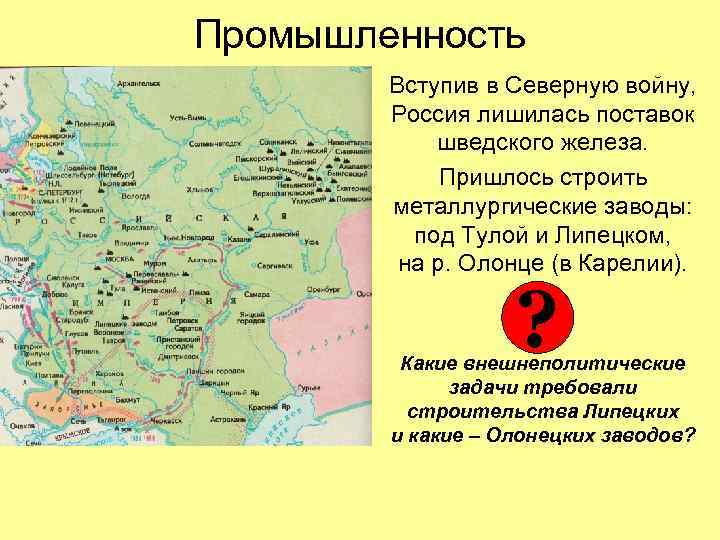 Промышленность Вступив в Северную войну, Россия лишилась поставок шведского железа. Пришлось строить металлургические заводы: