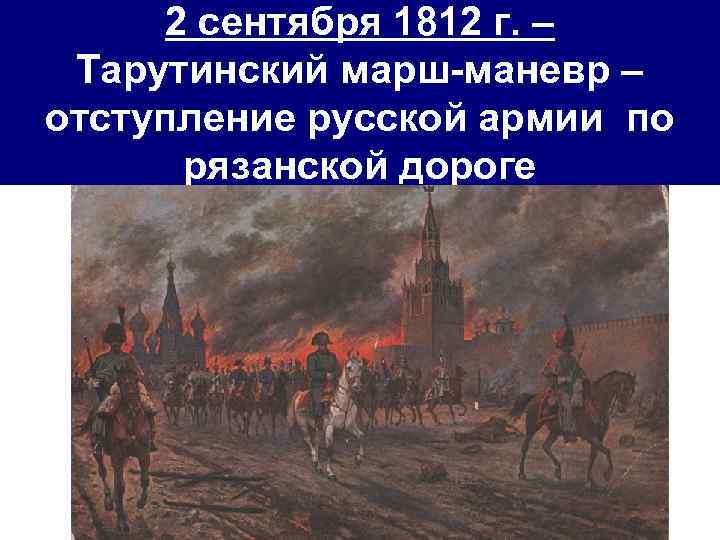 2 сентября 1812 г. – Тарутинский марш-маневр – отступление русской армии по рязанской дороге