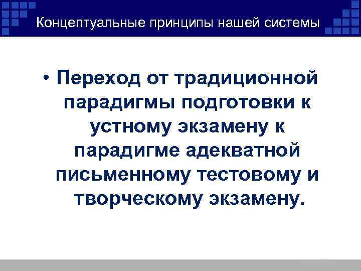 Концептуальные принципы нашей системы • Переход от традиционной парадигмы подготовки к устному экзамену к
