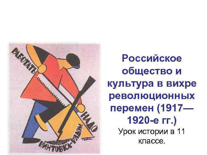 Российское общество и культура в вихре революционных перемен (1917— 1920 -е гг. ) Урок