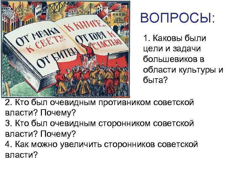 ВОПРОСЫ: 1. Каковы были цели и задачи большевиков в области культуры и быта? 2.