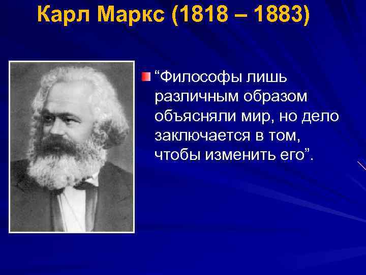Карл Маркс (1818 – 1883) “Философы лишь различным образом объясняли мир, но дело заключается