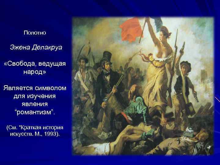 Полотно Эжена Делакруа «Свобода, ведущая народ» Является символом для изучения явления “романтизм”. (См. “Краткая