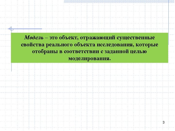 Модель – это объект, отражающий существенные свойства реального объекта исследования, которые отобраны в соответствии