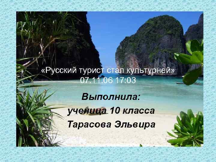  «Русский турист стал культурней» 07. 11. 06 17: 03 Выполнила: ученица 10 класса