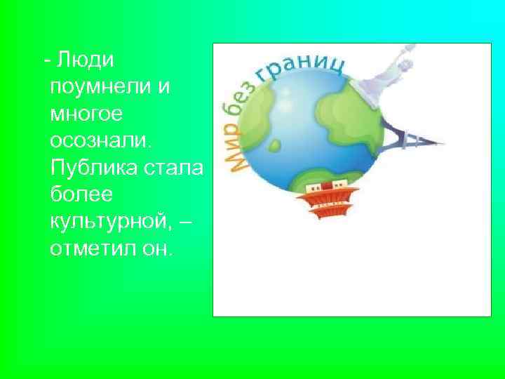 - Люди поумнели и многое осознали. Публика стала более культурной, – отметил он. 
