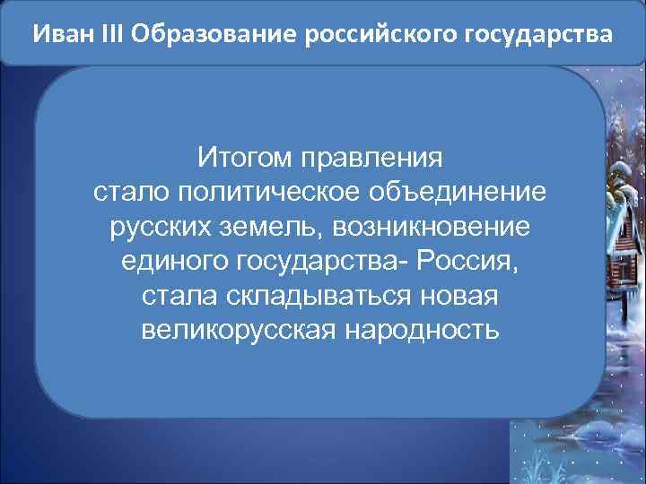 Иван III Образование российского государства Итогом правления стало политическое объединение русских земель, возникновение единого