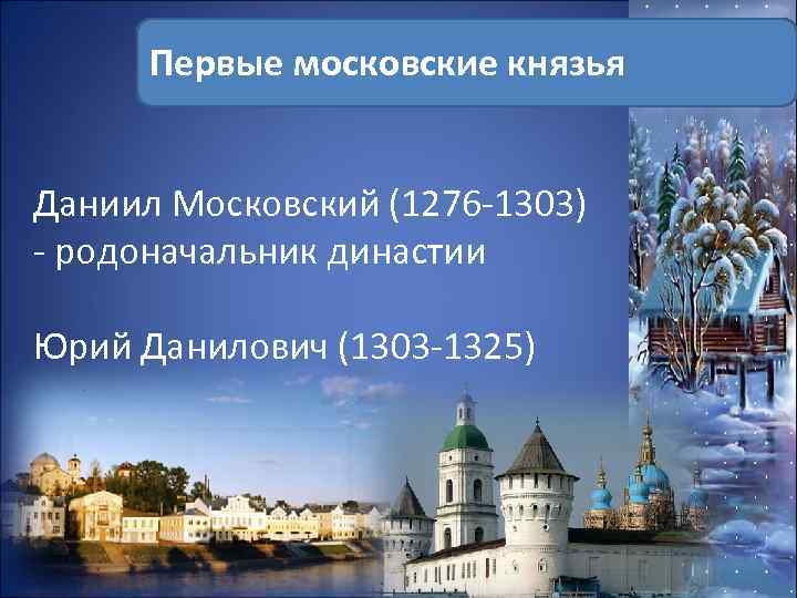 Первые московские князья Даниил Московский (1276 -1303) - родоначальник династии Юрий Данилович (1303 -1325)
