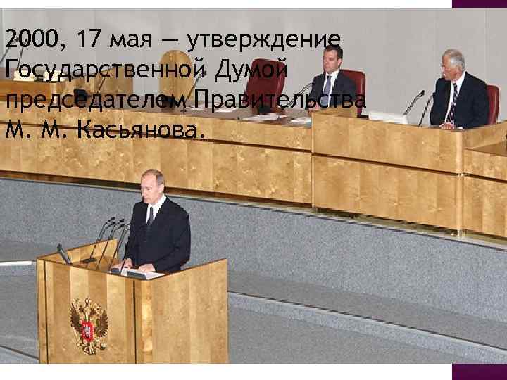 2000, 17 мая — утверждение Государственной Думой председателем Правительства М. М. Касьянова. 