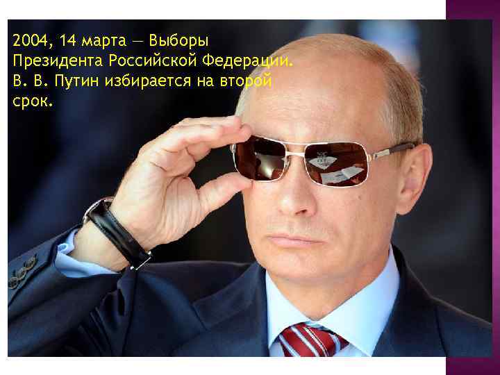 2004, 14 марта — Выборы Президента Российской Федерации. В. В. Путин избирается на второй