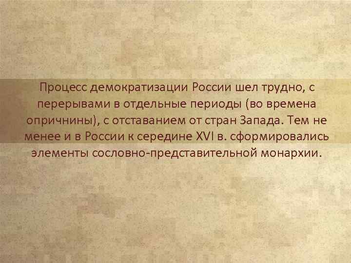 Процесс демократизации России шел трудно, с перерывами в отдельные периоды (во времена опричнины), с