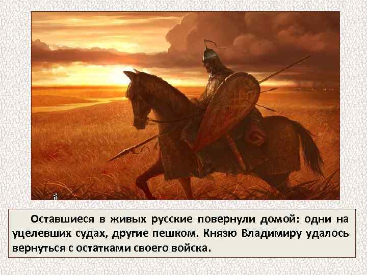 Оставшиеся в живых русские повернули домой: одни на уцелевших судах, другие пешком. Князю Владимиру