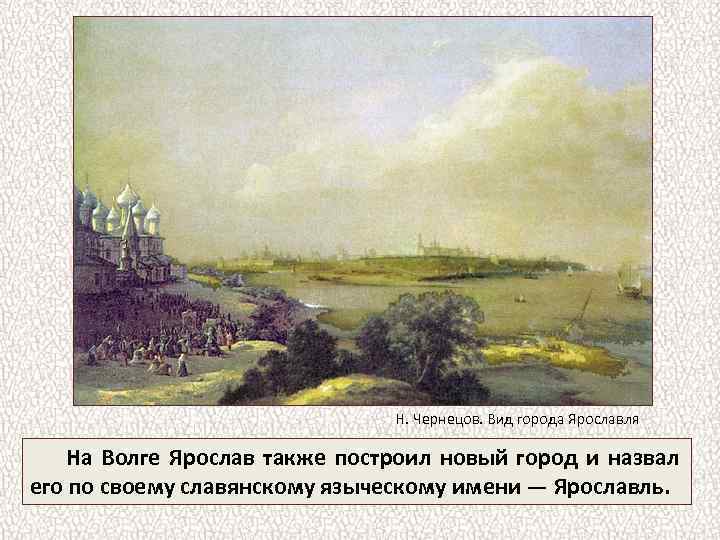 Н. Чернецов. Вид города Ярославля На Волге Ярослав также построил новый город и назвал