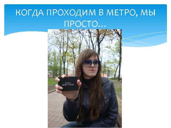КОГДА ПРОХОДИМ В МЕТРО, МЫ ПРОСТО… 