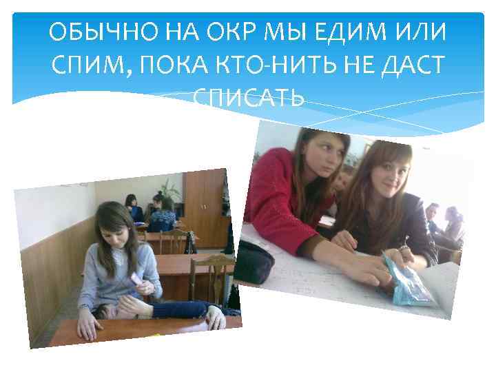 ОБЫЧНО НА ОКР МЫ ЕДИМ ИЛИ СПИМ, ПОКА КТО-НИТЬ НЕ ДАСТ СПИСАТЬ 